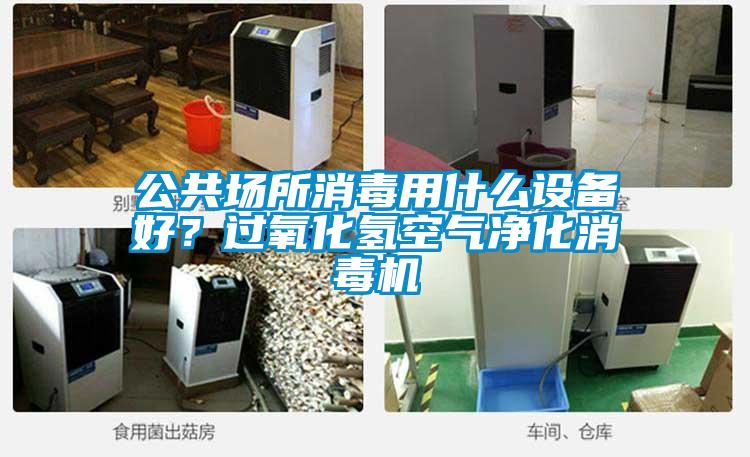 公共場所消毒用什么設備好？過氧化氫空氣凈化消毒機