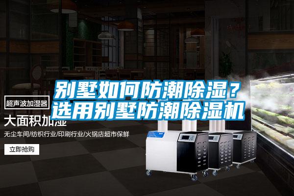 別墅如何防潮除濕？選用別墅防潮除濕機(jī)