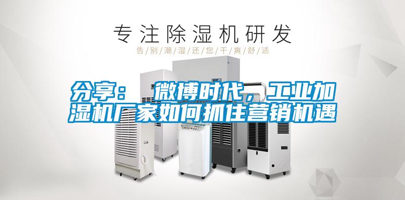 分享： 微博時代，工業加濕機廠家如何抓住營銷機遇