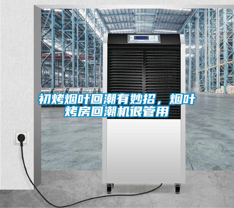 初烤煙葉回潮有妙招，煙葉烤房回潮機很管用