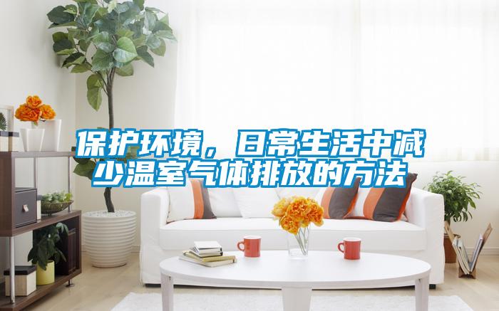 保護環(huán)境，日常生活中減少溫室氣體排放的方法