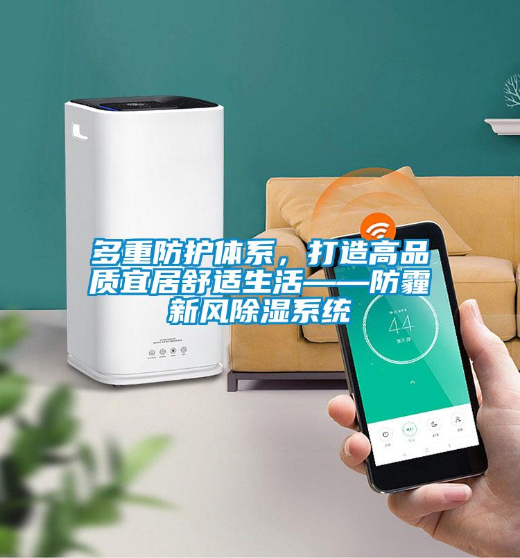 多重防護(hù)體系，打造高品質(zhì)宜居舒適生活——防霾新風(fēng)除濕系統(tǒng)