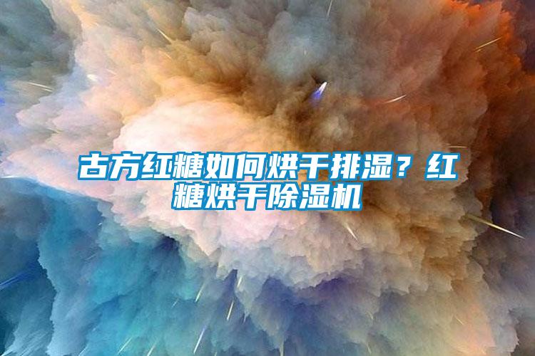 古方紅糖如何烘干排濕？紅糖烘干除濕機
