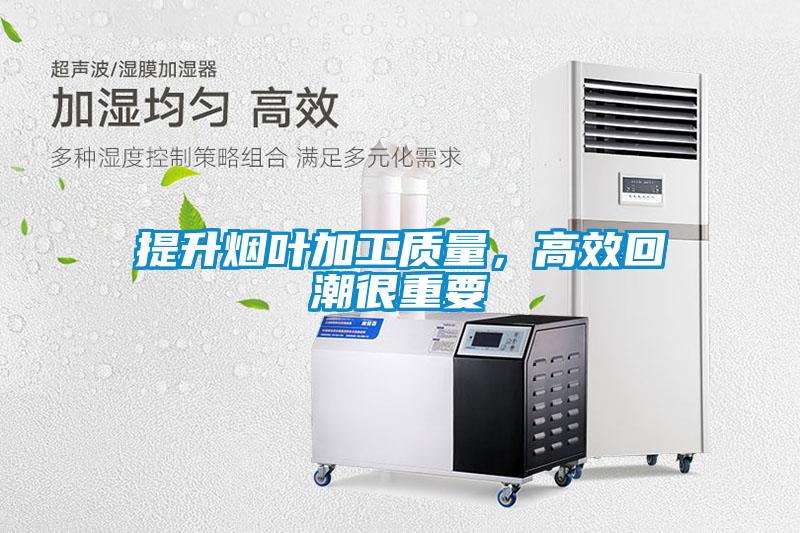提升煙葉加工質量，高效回潮很重要