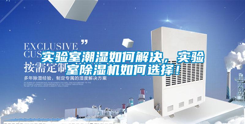 實(shí)驗(yàn)室潮濕如何解決，實(shí)驗(yàn)室除濕機(jī)如何選擇！