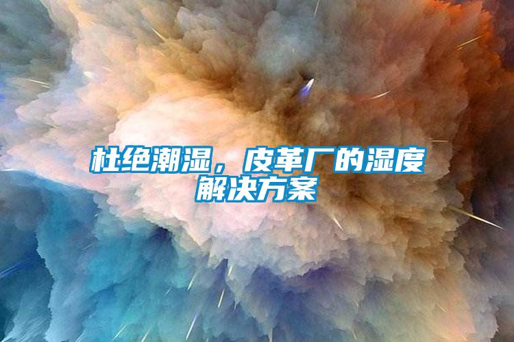 杜絕潮濕，皮革廠(chǎng)的濕度解決方案