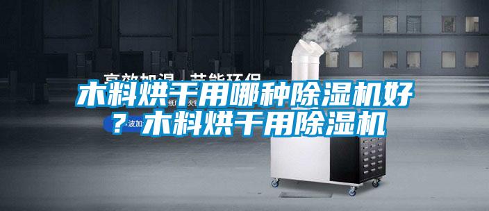 木料烘干用哪種除濕機好？木料烘干用除濕機