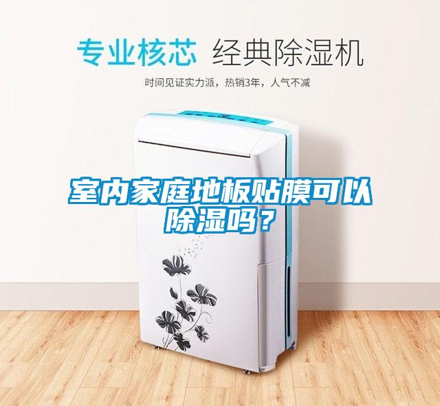 室內(nèi)家庭地板貼膜可以除濕嗎？