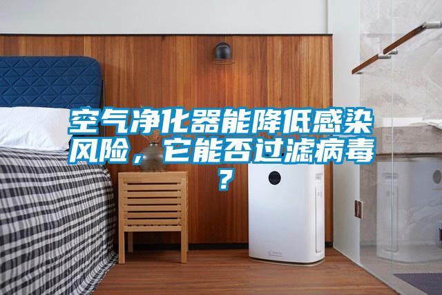 空氣凈化器能降低感染風(fēng)險(xiǎn)，它能否過(guò)濾病毒？