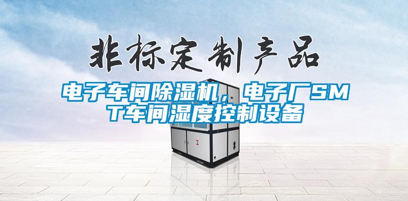 電子車間除濕機，電子廠SMT車間濕度控制設備