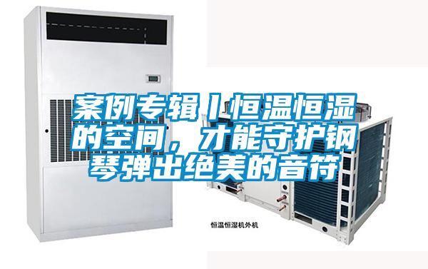 案例專輯丨恒溫恒濕的空間，才能守護(hù)鋼琴彈出絕美的音符