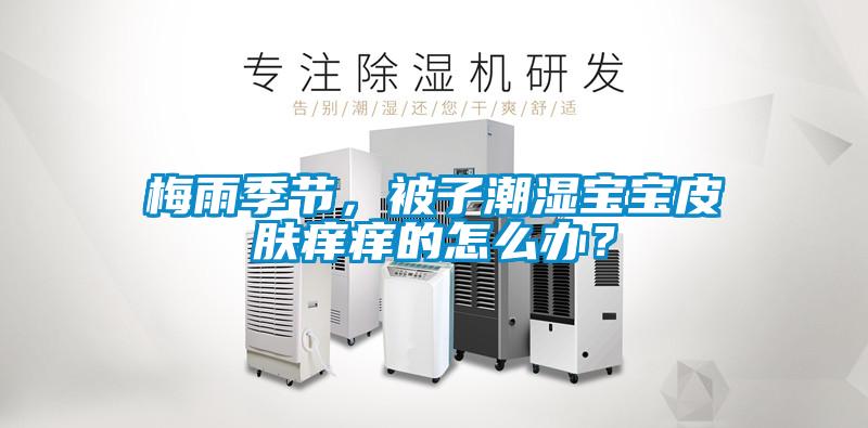 梅雨季節(jié)，被子潮濕寶寶皮膚癢癢的怎么辦？