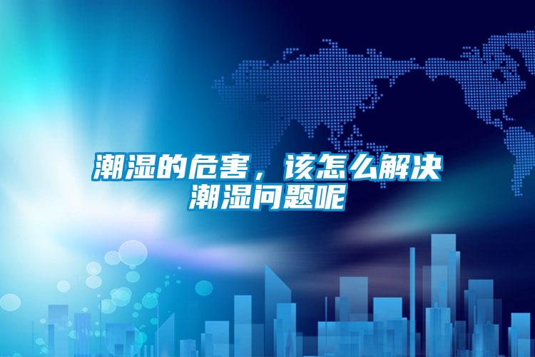 潮濕的危害，該怎么解決潮濕問題呢