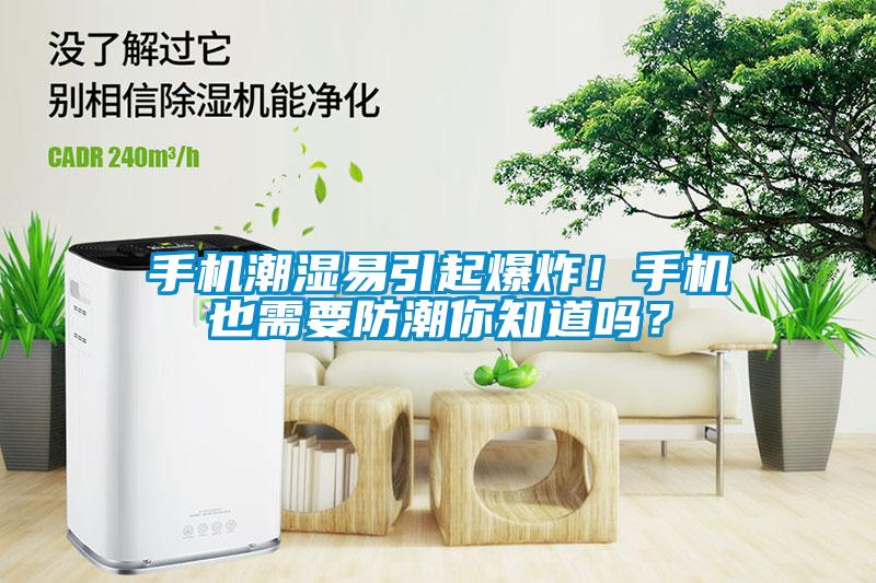手機潮濕易引起爆炸！手機也需要防潮你知道嗎？