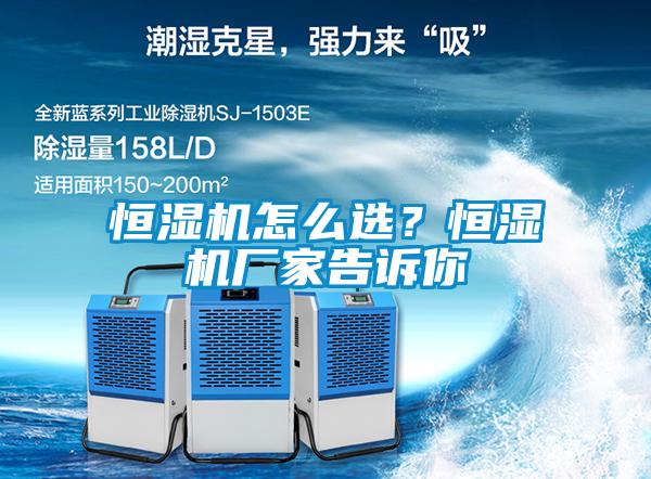 恒濕機怎么選？恒濕機廠家告訴你