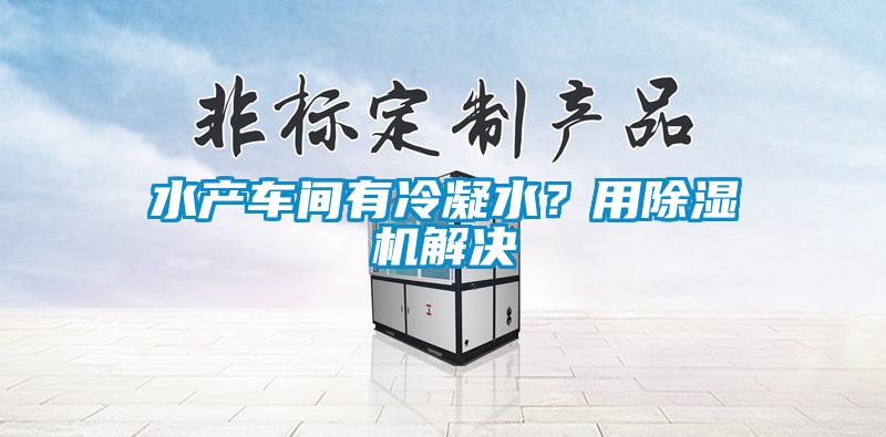 水產(chǎn)車間有冷凝水?用除濕機(jī)解決