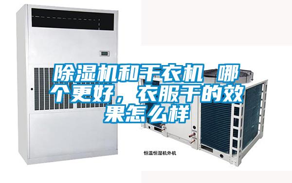 除濕機和干衣機 哪個更好，衣服干的效果怎么樣