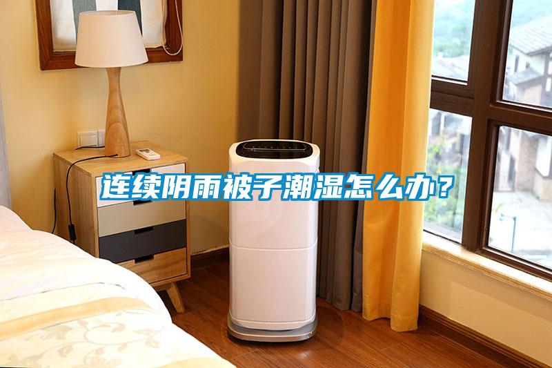 連續陰雨被子潮濕怎么辦？