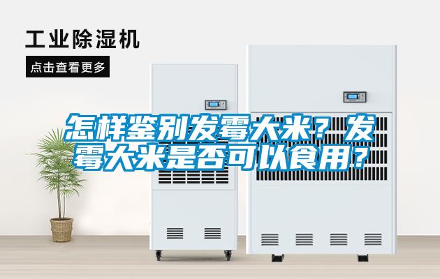 怎樣鑒別發(fā)霉大米？發(fā)霉大米是否可以食用？