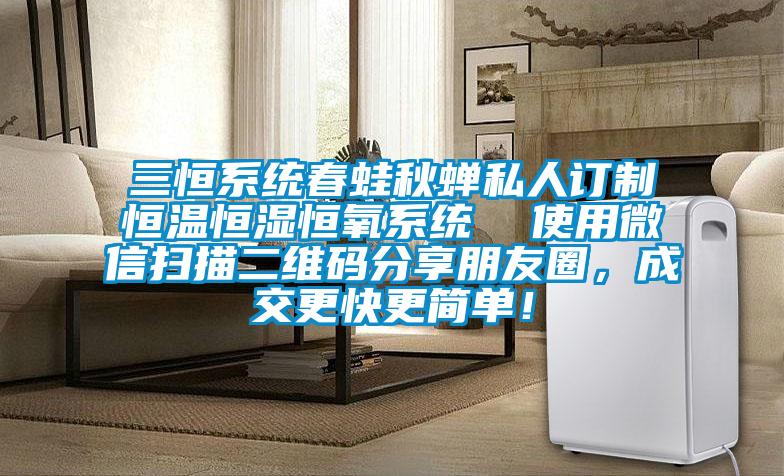 三恒系統春蛙秋蟬私人訂制恒溫恒濕恒氧系統  使用微信掃描二維碼分享朋友圈，成交更快更簡單！