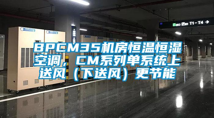 BPCM35機房恒溫恒濕空調，CM系列單系統(tǒng)上送風（下送風）更節(jié)能
