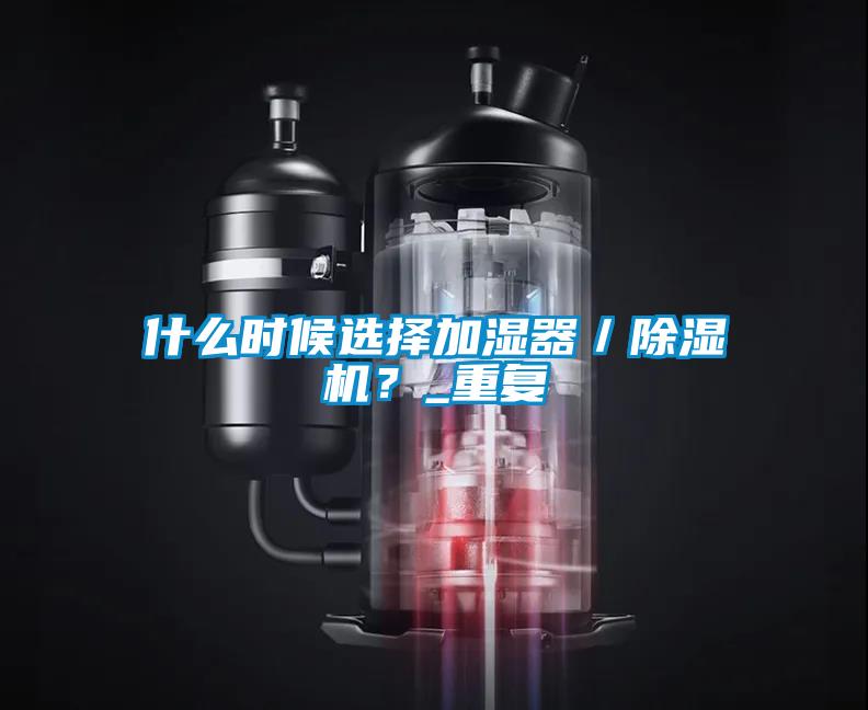 什么時(shí)候選擇加濕器／除濕機(jī)？_重復(fù)