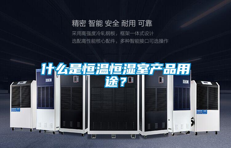 什么是恒溫恒濕室產(chǎn)品用途?