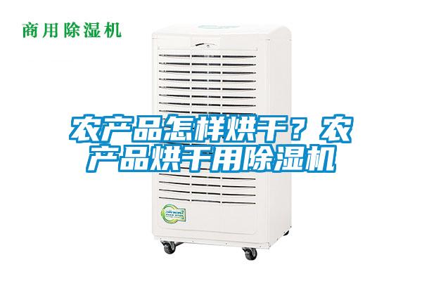 農(nóng)產(chǎn)品怎樣烘干?農(nóng)產(chǎn)品烘干用除濕機(jī)