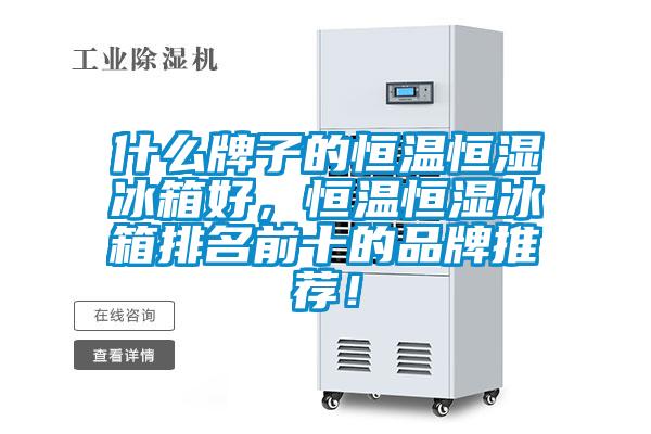 什么牌子的恒溫恒濕冰箱好,恒溫恒濕冰箱排名前十的品牌推薦!