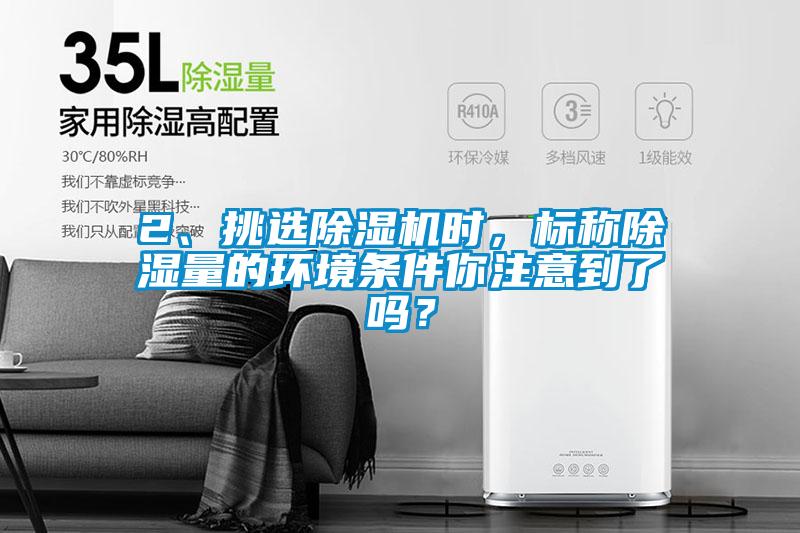 2、挑選除濕機時，標稱除濕量的環(huán)境條件你注意到了嗎？