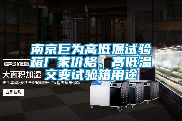 南京巨為高低溫試驗箱廠家價格、高低溫交變試驗箱用途