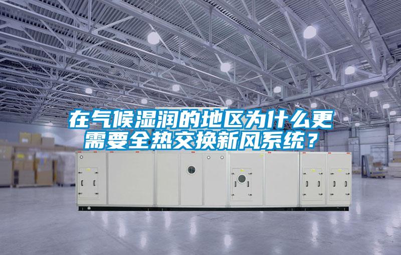 在氣候濕潤的地區為什么更需要全熱交換新風系統？