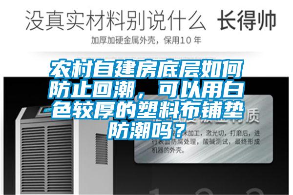 農村自建房底層如何防止回潮，可以用白色較厚的塑料布鋪墊防潮嗎？