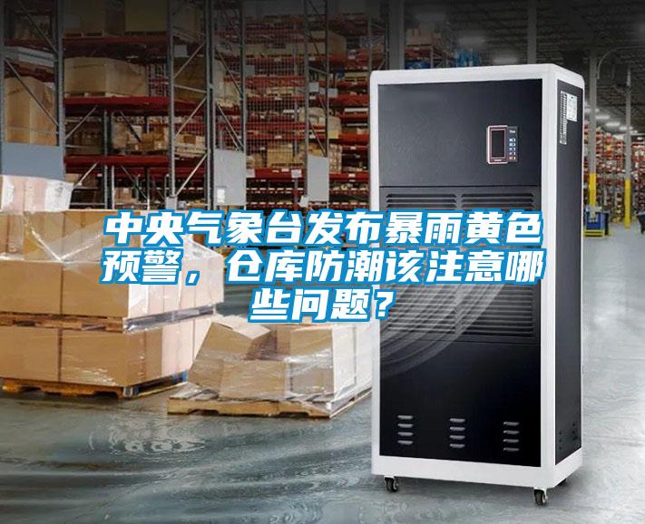 中央氣象臺發布暴雨黃色預警，倉庫防潮該注意哪些問題？