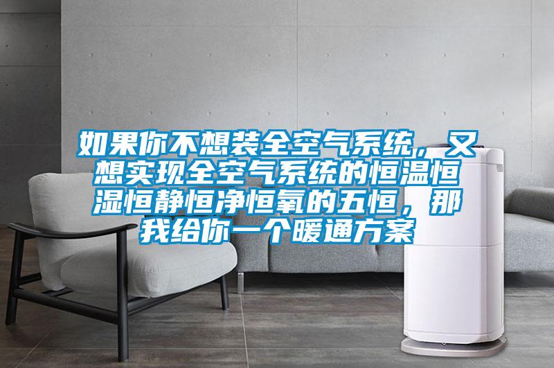 如果你不想裝全空氣系統，又想實現全空氣系統的恒溫恒濕恒靜恒凈恒氧的五恒，那我給你一個暖通方案