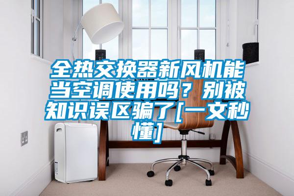 全熱交換器新風(fēng)機(jī)能當(dāng)空調(diào)使用嗎？別被知識(shí)誤區(qū)騙了[一文秒懂]