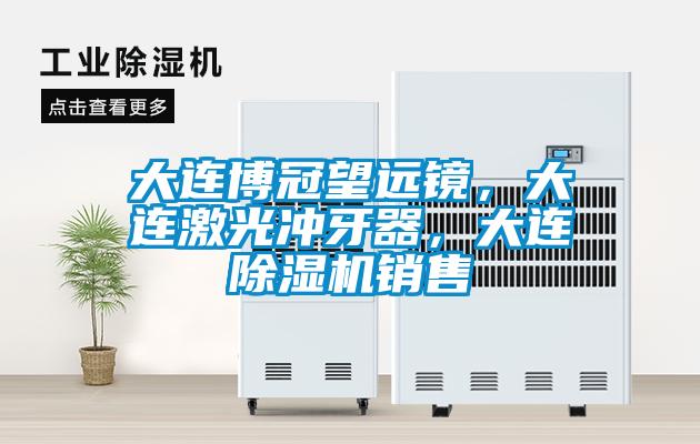 大連博冠望遠鏡，大連激光沖牙器，大連除濕機銷售