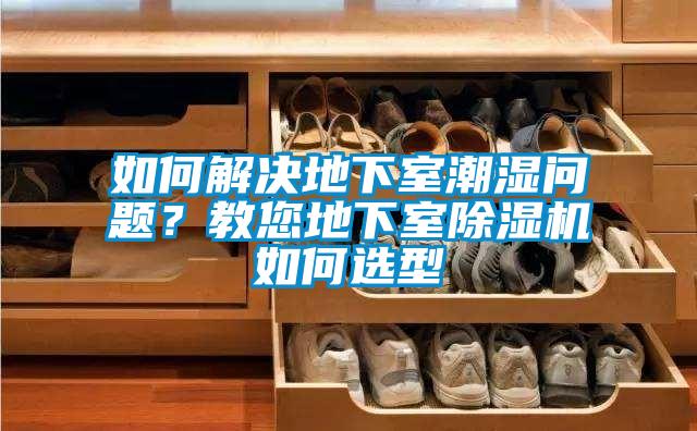 如何解決地下室潮濕問題？教您地下室除濕機(jī)如何選型