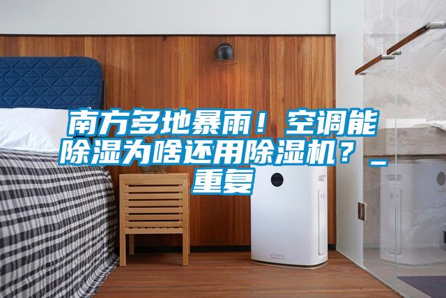 南方多地暴雨！空調(diào)能除濕為啥還用除濕機？_重復(fù)