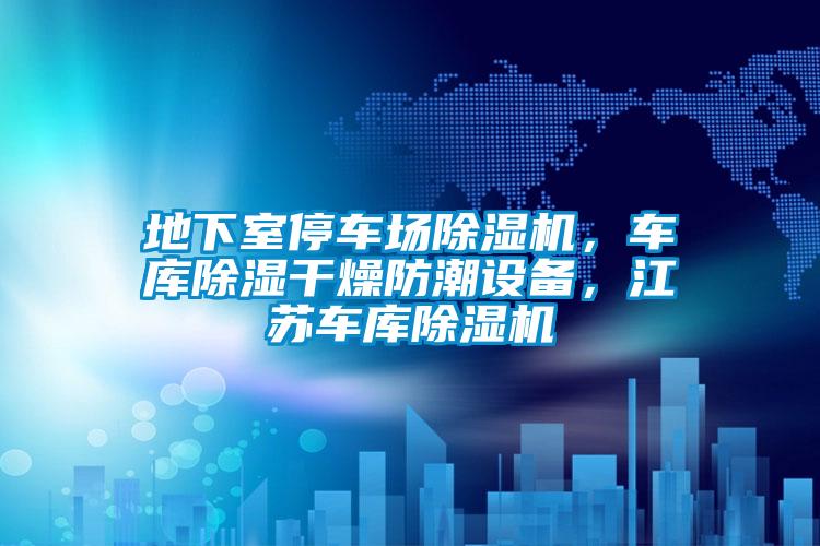 地下室停車場除濕機，車庫除濕干燥防潮設(shè)備，江蘇車庫除濕機