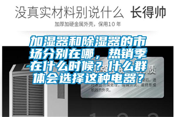 加濕器和除濕器的市場分別在哪，熱銷季在什么時候？什么群體會選擇這種電器？