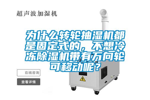 為什么轉輪抽濕機都是固定式的，不想冷凍除濕機帶有萬向輪可移動呢？
