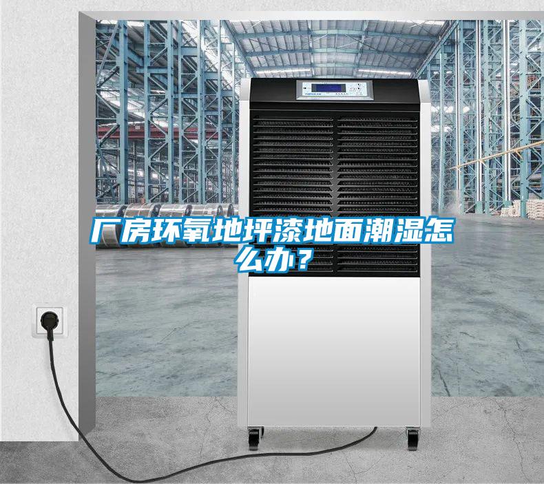廠房環氧地坪漆地面潮濕怎么辦？