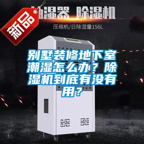別墅裝修地下室潮濕怎么辦？除濕機(jī)到底有沒(méi)有用？