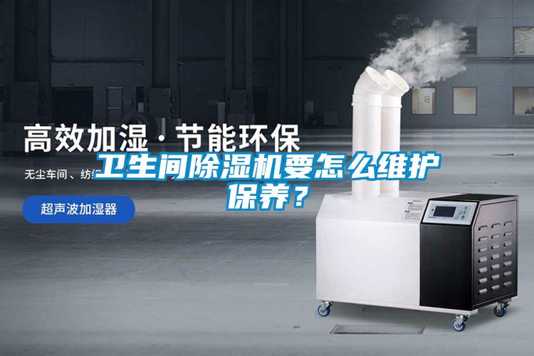 衛生間除濕機要怎么維護保養？