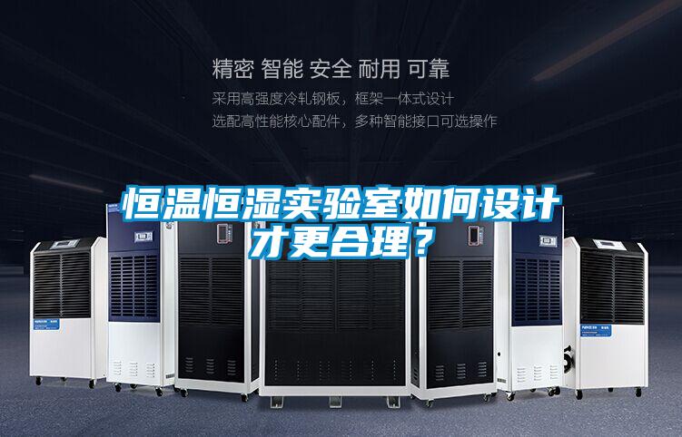 恒溫恒濕實(shí)驗(yàn)室如何設(shè)計才更合理？