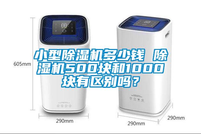 小型除濕機多少錢 除濕機500塊和1000塊有區(qū)別嗎？