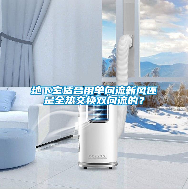 地下室適合用單向流新風還是全熱交換雙向流的？