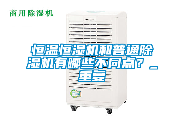恒溫恒濕機和普通除濕機有哪些不同點？_重復