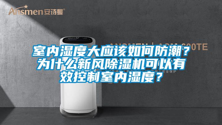 室內濕度大應該如何防潮？為什么新風除濕機可以有效控制室內濕度？